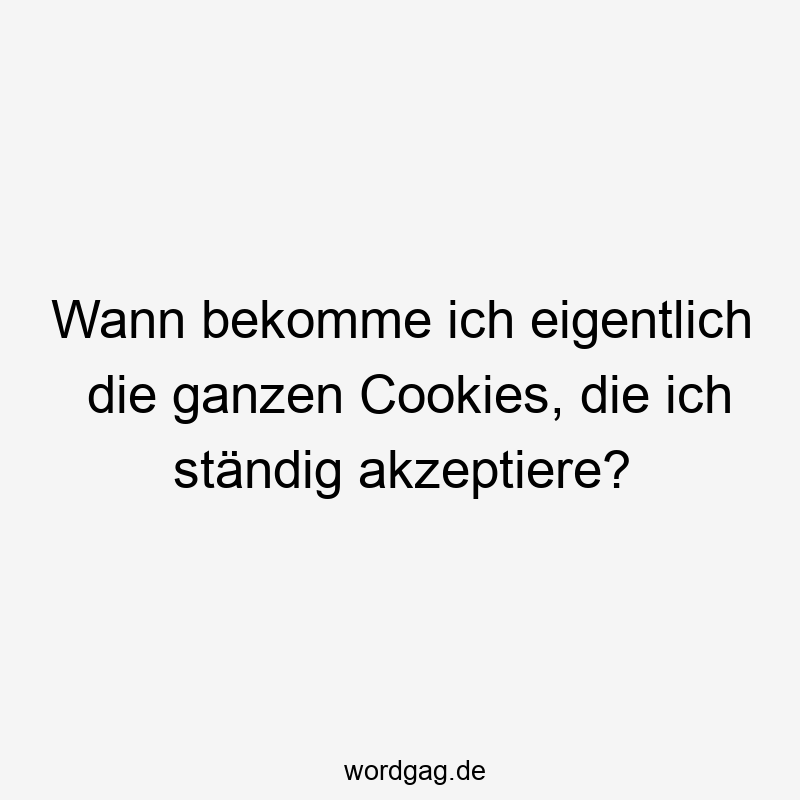 Wann bekomme ich eigentlich die ganzen Cookies, die ich ständig akzeptiere?
