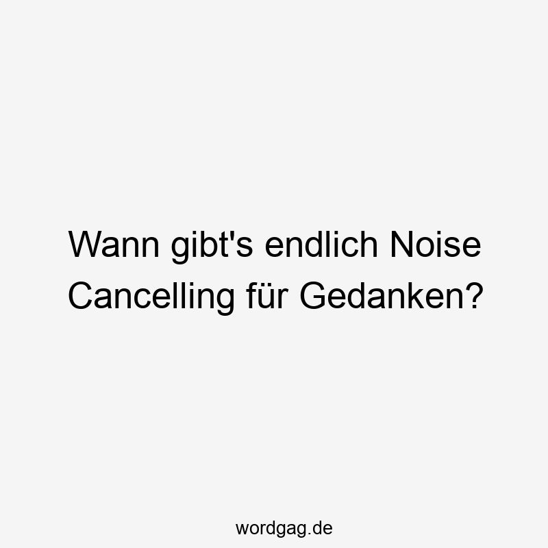 Wann gibt’s endlich Noise Cancelling für Gedanken?