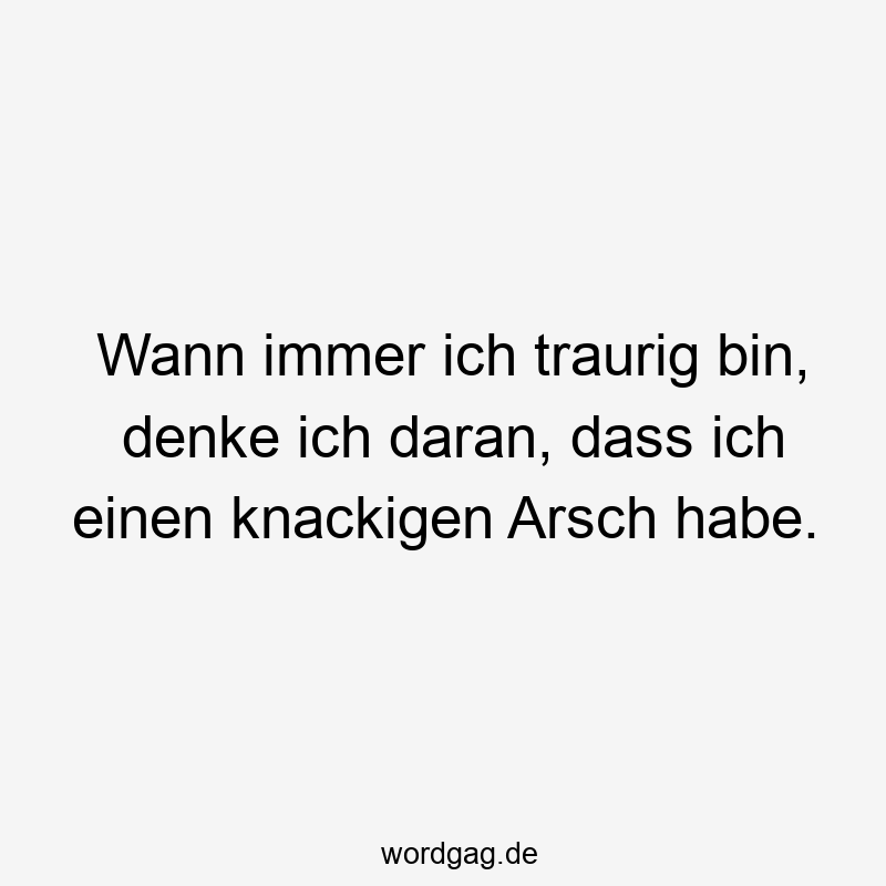 Wann immer ich traurig bin, denke ich daran, dass ich einen knackigen Arsch habe.