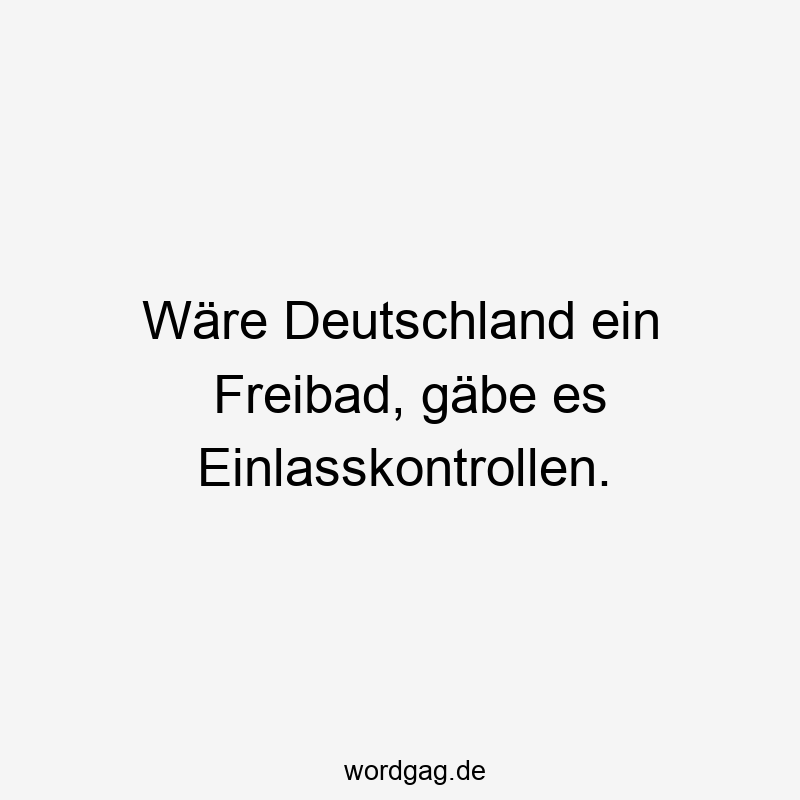 Wäre Deutschland ein Freibad, gäbe es Einlasskontrollen.