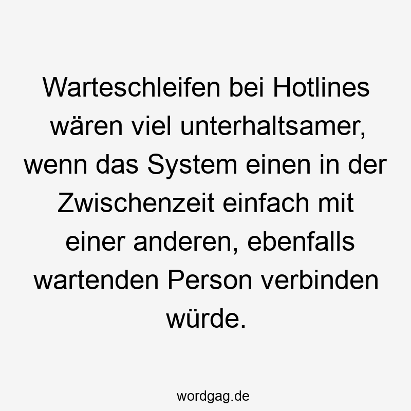 Warteschleifen bei Hotlines wären viel unterhaltsamer, wenn das System einen in der Zwischenzeit einfach mit einer anderen, ebenfalls wartenden Person verbinden würde.