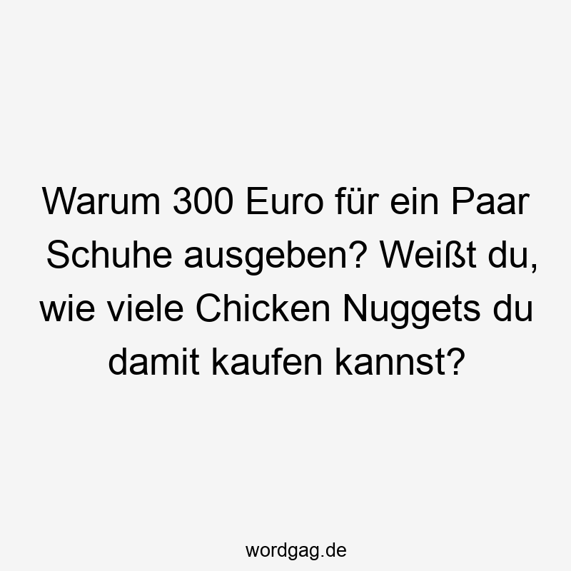 Warum 300 Euro für ein Paar Schuhe ausgeben? Weißt du, wie viele Chicken Nuggets du damit kaufen kannst?