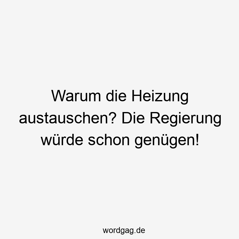 Warum die Heizung austauschen? Die Regierung würde schon genügen!