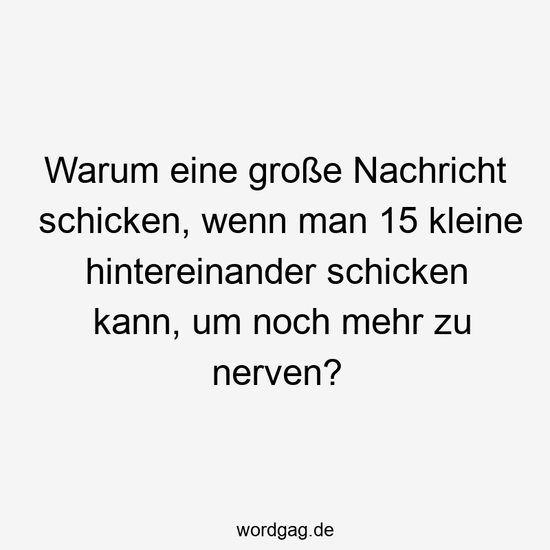 Warum eine große Nachricht schicken, wenn man 15 kleine hintereinander schicken kann, um noch mehr zu nerven?