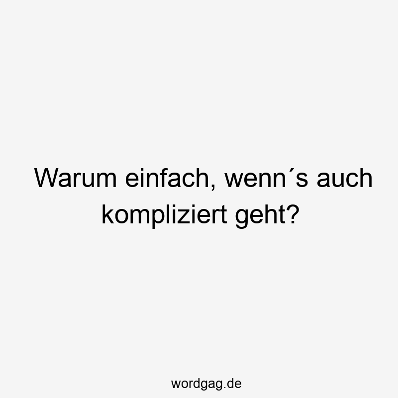 Warum einfach, wenn´s auch kompliziert geht?