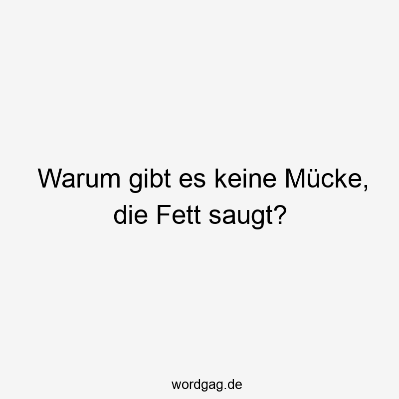 Warum gibt es keine Mücke, die Fett saugt?