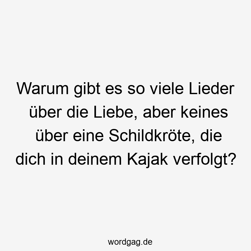 203 Lustige viele Sprüche - Warum gibt es so viele Lieder über die Liebe, aber keines über eine Schildkröte, die dich in deinem Kajak verfolgt?