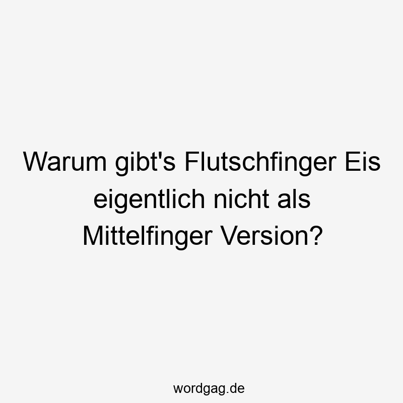 Warum gibt's Flutschfinger Eis eigentlich nicht als Mittelfinger Version?