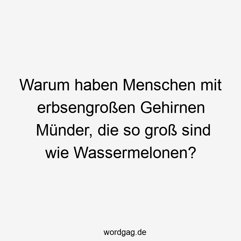 Warum haben Menschen mit erbsengroßen Gehirnen Münder, die so groß sind wie Wassermelonen?