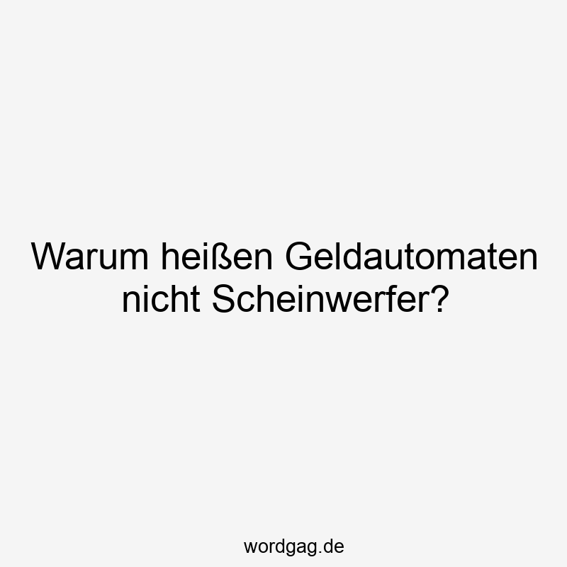 Warum heißen Geldautomaten nicht Scheinwerfer?