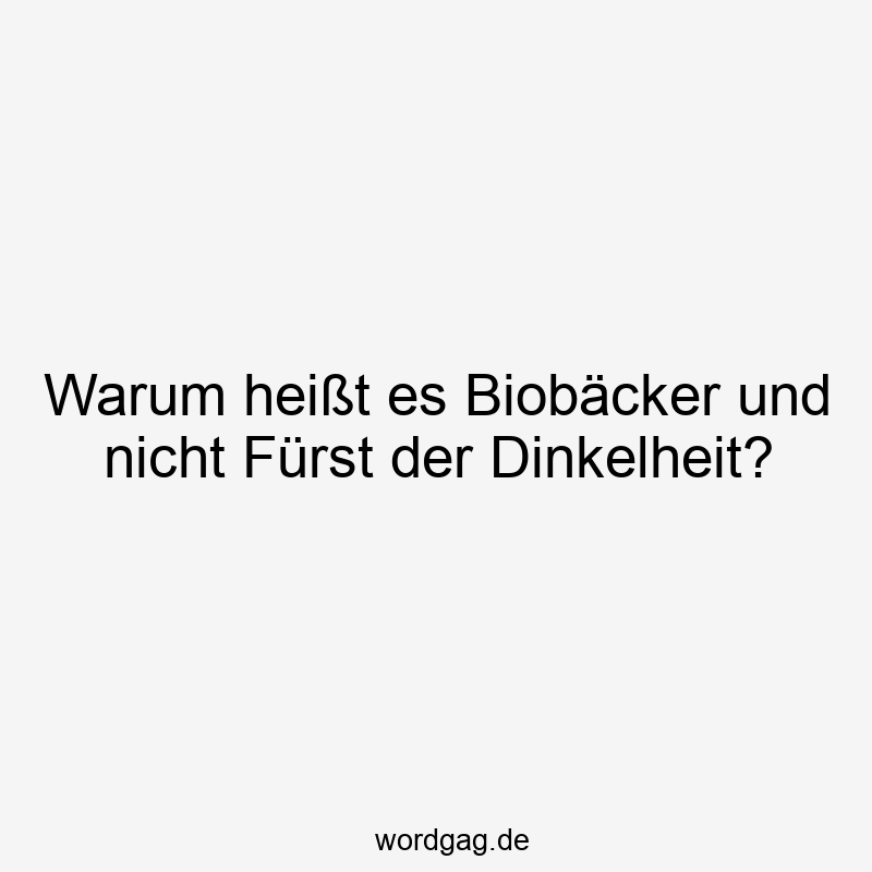 Warum heißt es Biobäcker und nicht Fürst der Dinkelheit?