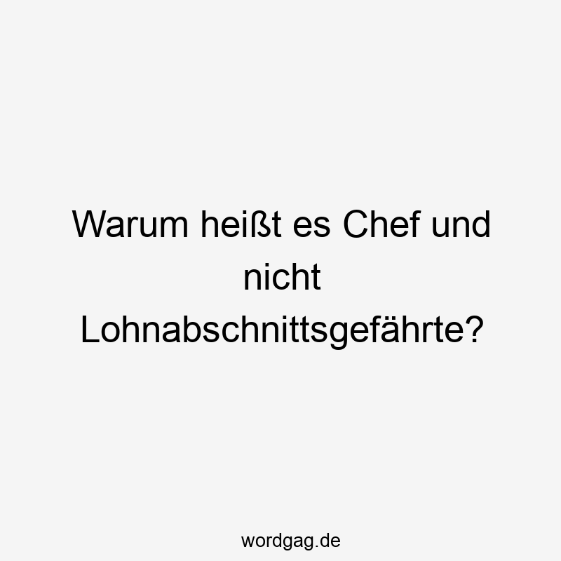 Warum heißt es Chef und nicht Lohnabschnittsgefährte?