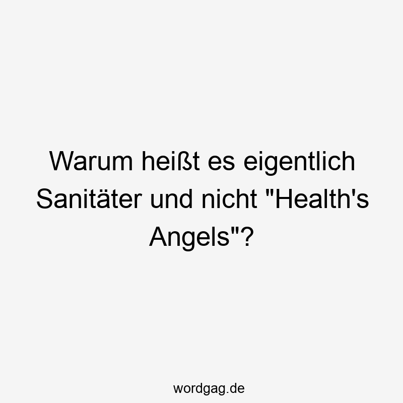Warum heißt es eigentlich Sanitäter und nicht "Health's Angels"?