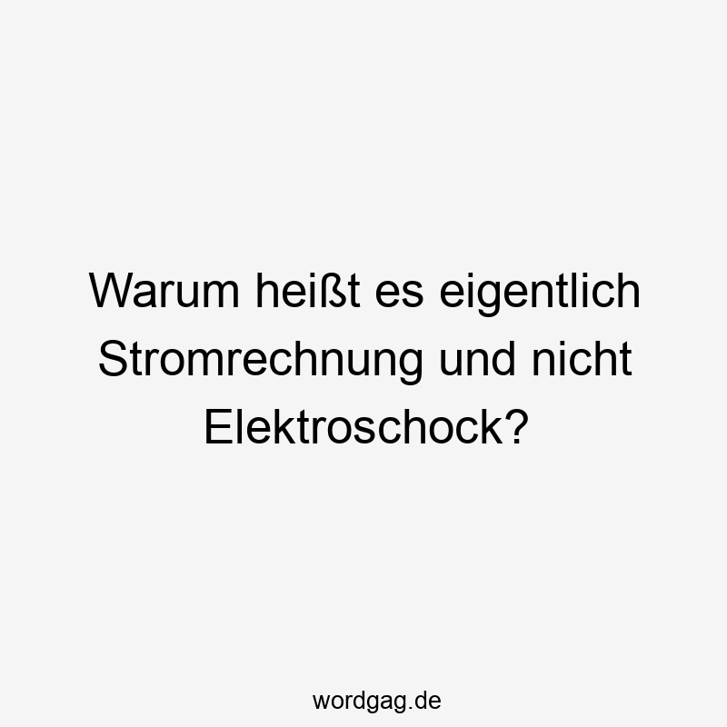 Warum heißt es eigentlich Stromrechnung und nicht Elektroschock?
