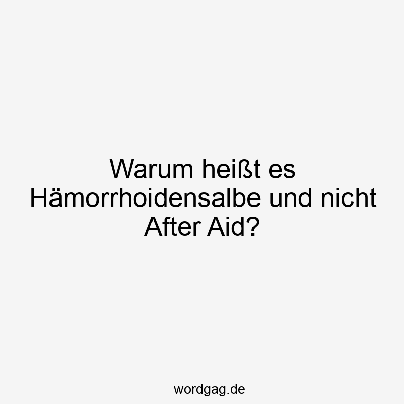 Warum heißt es Hämorrhoidensalbe und nicht After Aid?