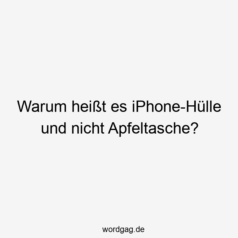 Warum heißt es iPhone-Hülle und nicht Apfeltasche?