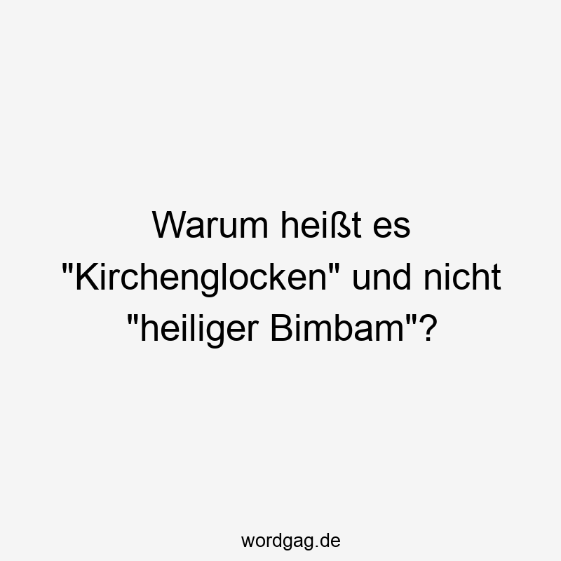 Warum heißt es „Kirchenglocken“ und nicht „heiliger Bimbam“?