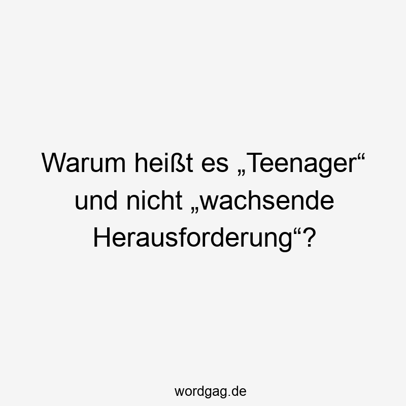 Warum heißt es „Teenager“ und nicht „wachsende Herausforderung“?