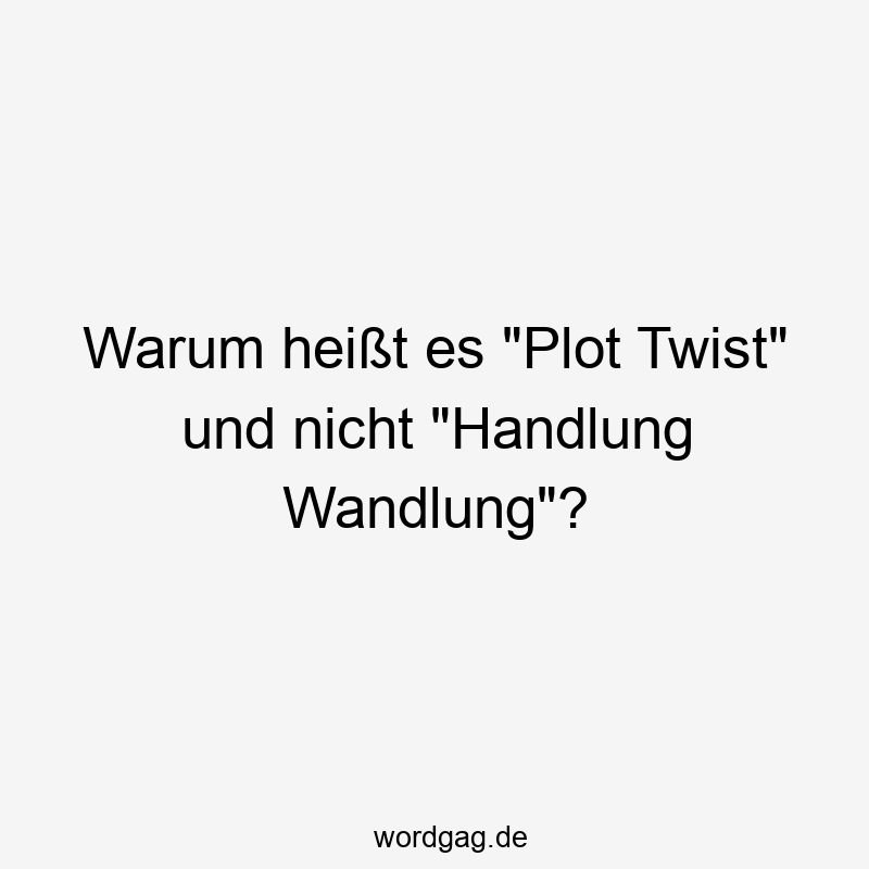 Warum heißt es „Plot Twist“ und nicht „Handlung Wandlung“?