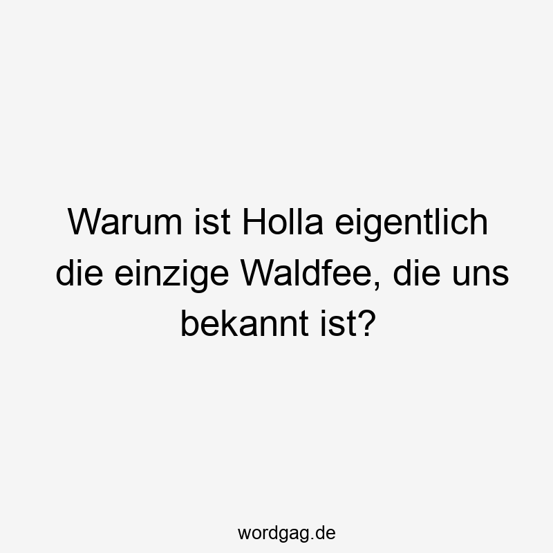 Warum ist Holla eigentlich die einzige Waldfee, die uns bekannt ist?