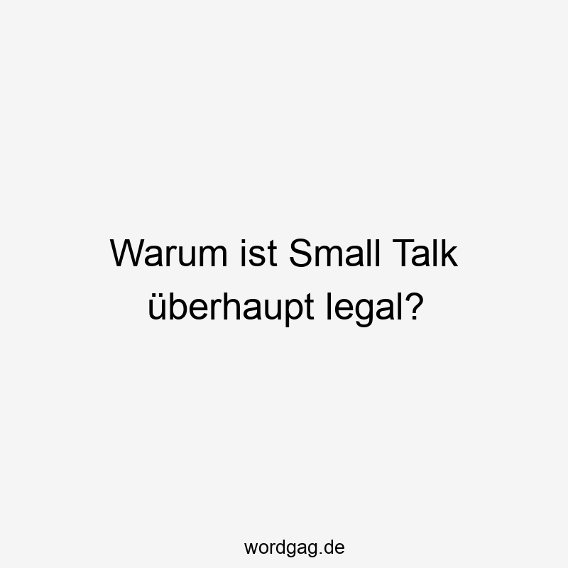 Warum ist Small Talk überhaupt legal?