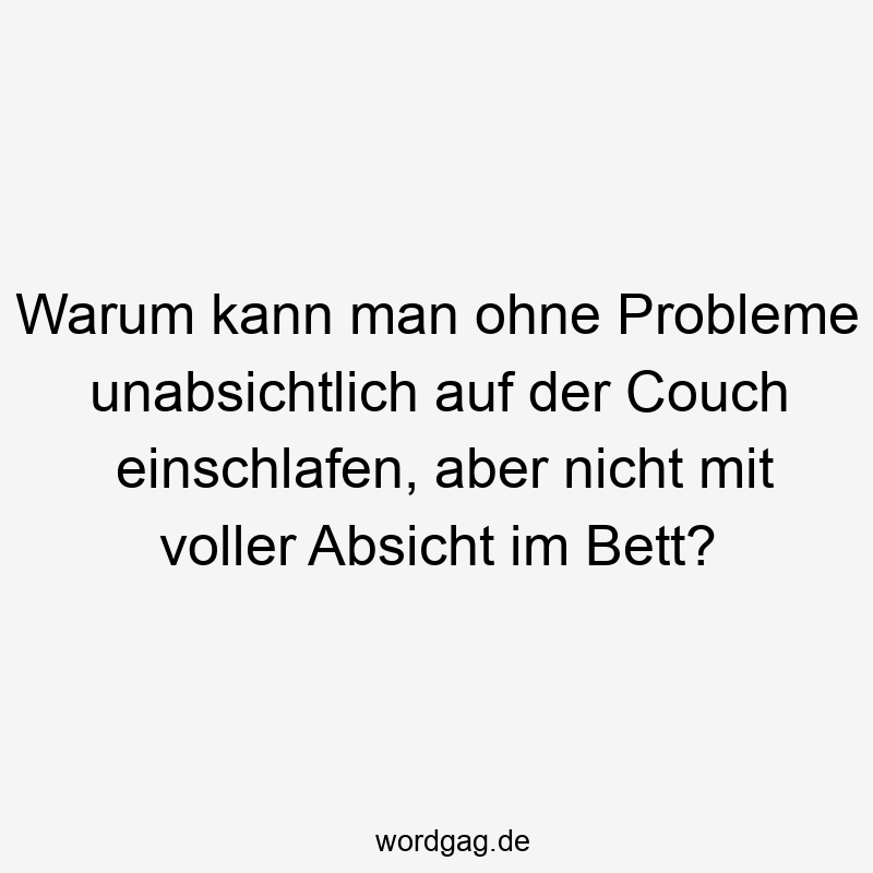 Warum kann man ohne Probleme unabsichtlich auf der Couch einschlafen, aber nicht mit voller Absicht im Bett?