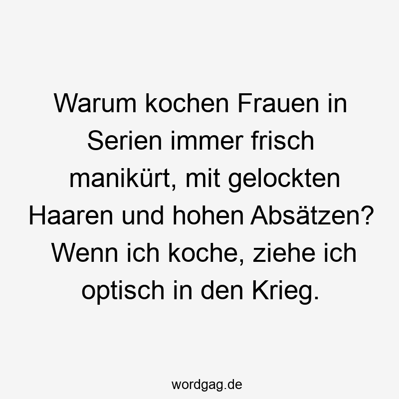 Warum kochen Frauen in Serien immer frisch manikürt, mit gelockten Haaren und hohen Absätzen? Wenn ich koche, ziehe ich optisch in den Krieg.