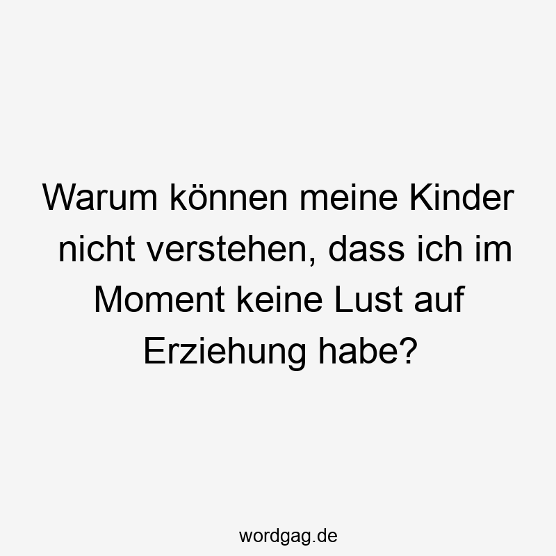 Warum können meine Kinder nicht verstehen, dass ich im Moment keine Lust auf Erziehung habe?