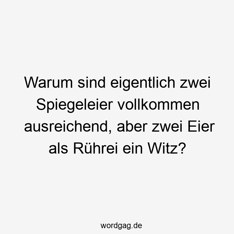 Warum sind eigentlich zwei Spiegeleier vollkommen ausreichend, aber zwei Eier als Rührei ein Witz?