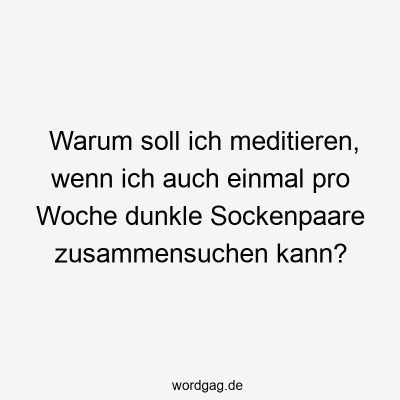 Warum soll ich meditieren, wenn ich auch einmal pro Woche dunkle Sockenpaare zusammensuchen kann?