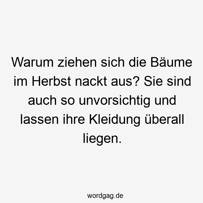 195 Lustige lassen Sprüche - Warum ziehen sich die Bäume im Herbst nackt aus? Sie sind auch so unvorsichtig und lassen ihre Kleidung überall liegen.