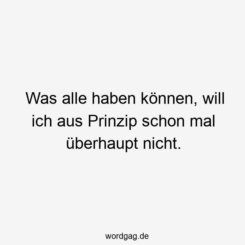 Was alle haben können, will ich aus Prinzip schon mal überhaupt nicht.