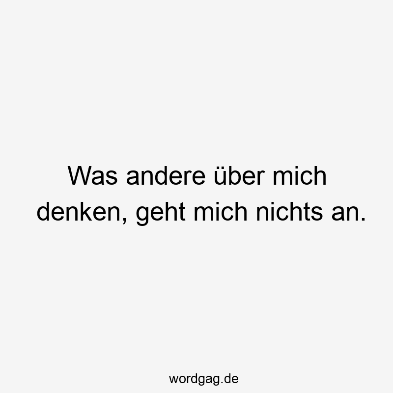 Was andere über mich denken, geht mich nichts an.