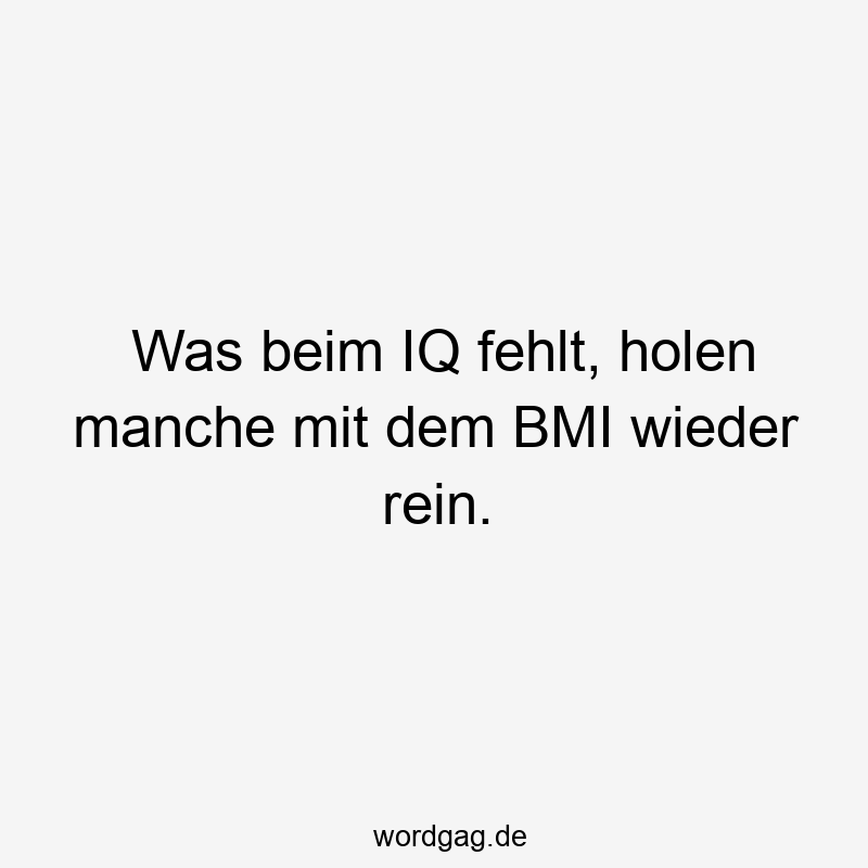 Was beim IQ fehlt, holen manche mit dem BMI wieder rein.