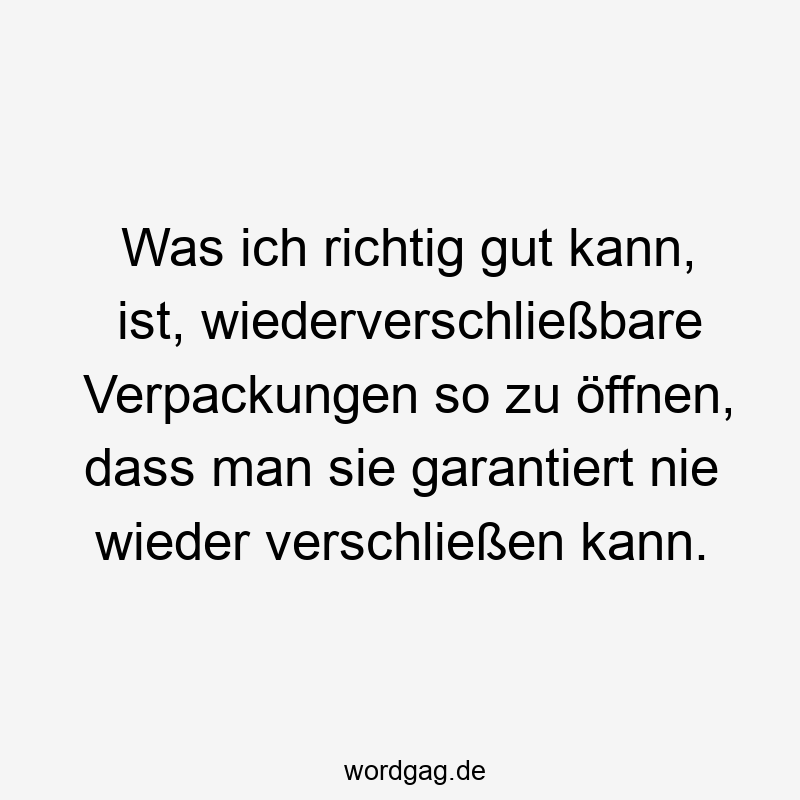 Was ich richtig gut kann, ist, wiederverschließbare Verpackungen so zu öffnen, dass man sie garantiert nie wieder verschließen kann.