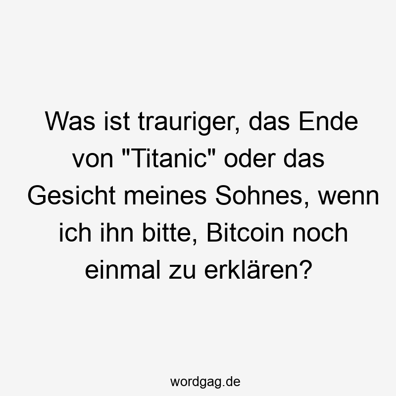 Was ist trauriger, das Ende von „Titanic“ oder das Gesicht meines Sohnes, wenn ich ihn bitte, Bitcoin noch einmal zu erklären?