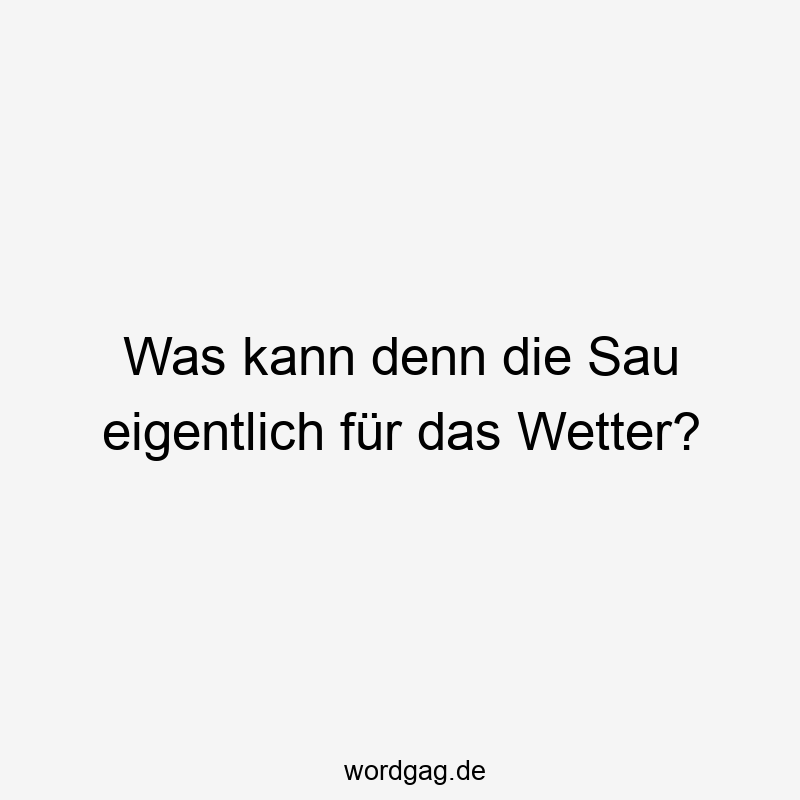Was kann denn die Sau eigentlich für das Wetter?