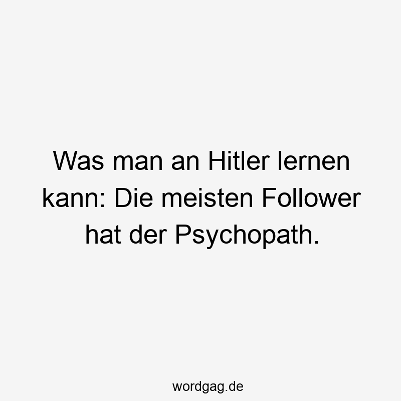 Was man an Hitler lernen kann: Die meisten Follower hat der Psychopath.