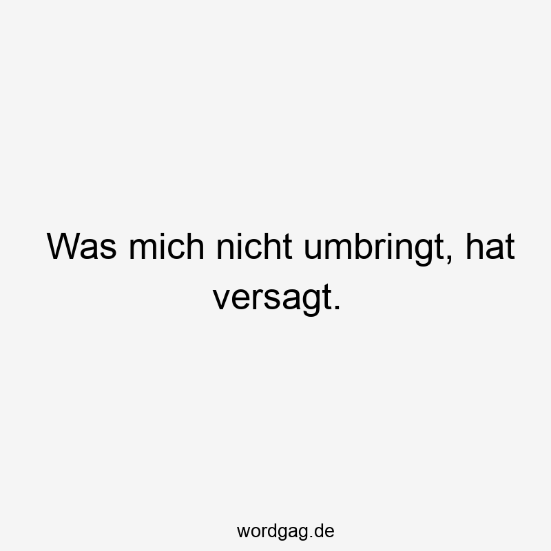 Was mich nicht umbringt, hat versagt.