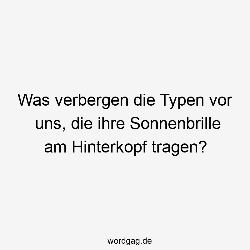 Was verbergen die Typen vor uns, die ihre Sonnenbrille am Hinterkopf tragen?