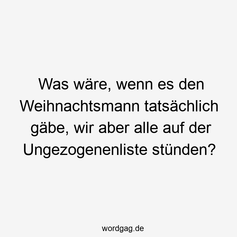 Was wäre, wenn es den Weihnachtsmann tatsächlich gäbe, wir aber alle auf der Ungezogenenliste stünden?