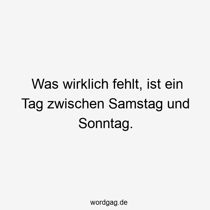 27 Lustige Samstag Sprüche - Was wirklich fehlt, ist ein Tag zwischen Samstag und Sonntag.