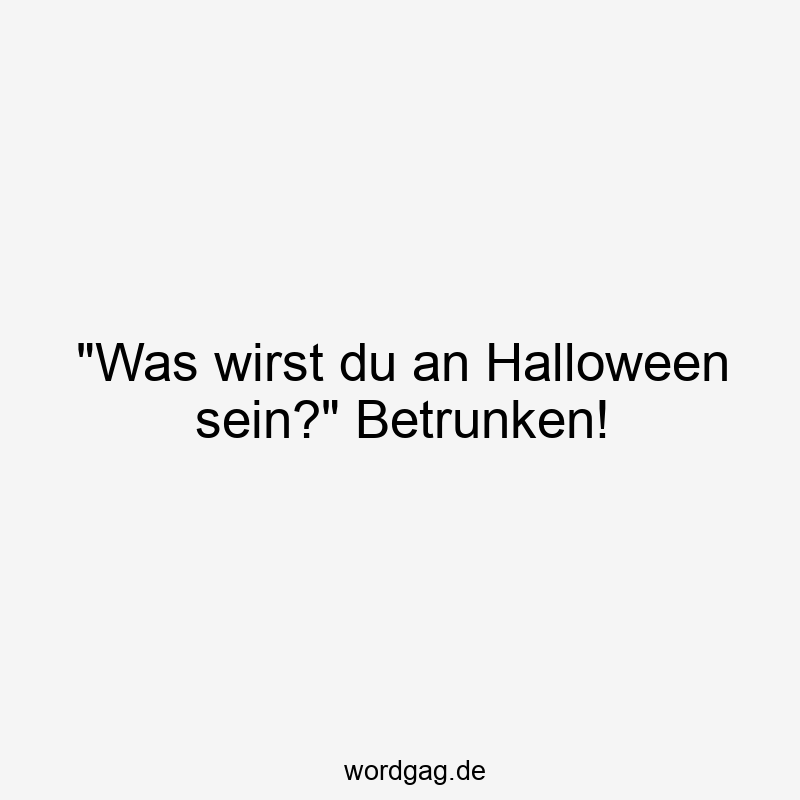 „Was wirst du an Halloween sein?“ Betrunken!