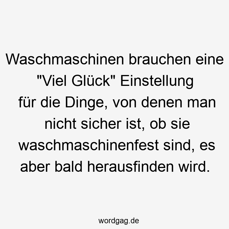 Waschmaschinen brauchen eine „Viel Glück“ Einstellung für die Dinge, von denen man nicht sicher ist, ob sie waschmaschinenfest sind, es aber bald herausfinden wird.