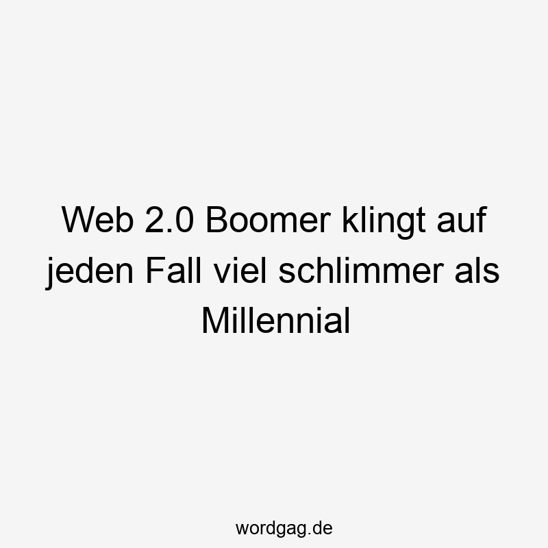 Lustige Sprüche: Boomer - Web 2.0 Boomer klingt auf jeden Fall viel schlimmer als Millennial