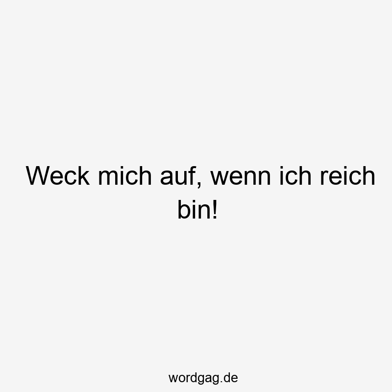 Weck mich auf, wenn ich reich bin!