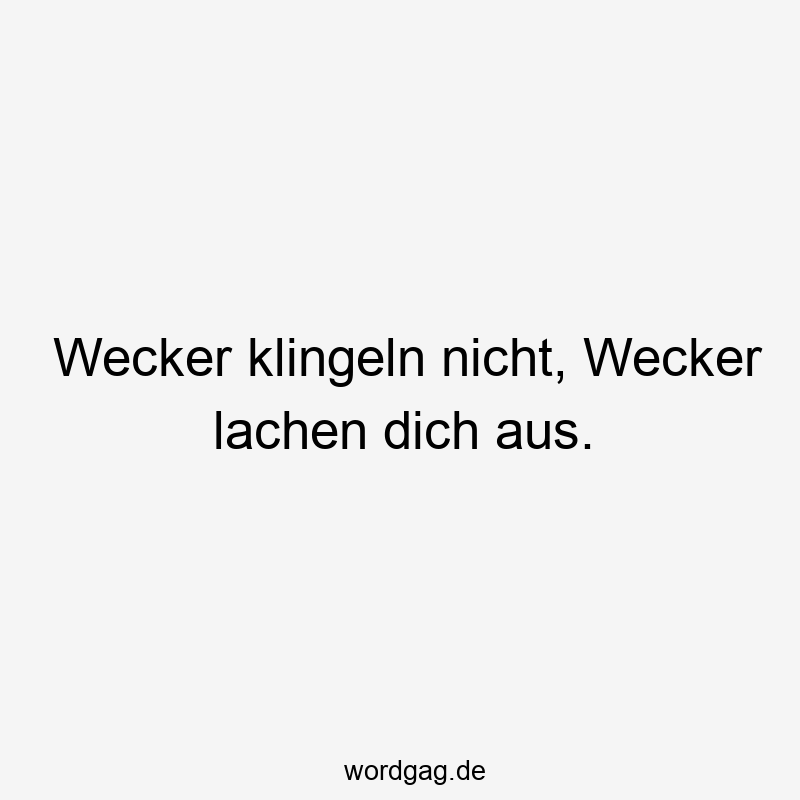 Wecker klingeln nicht, Wecker lachen dich aus.