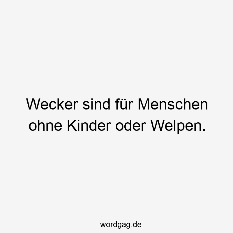 Wecker sind für Menschen ohne Kinder oder Welpen.