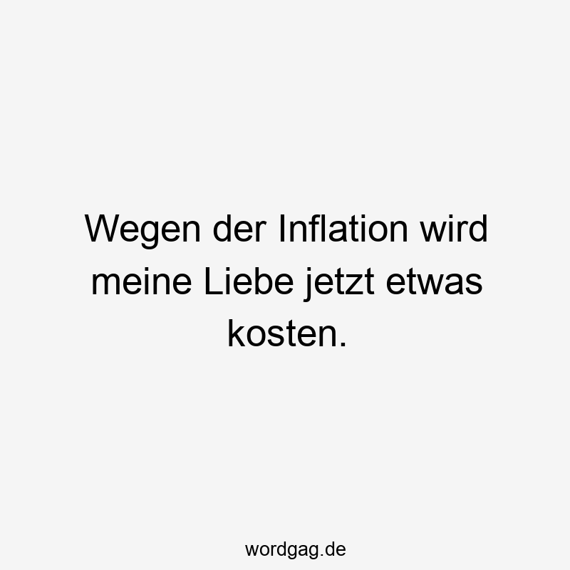 Wegen der Inflation wird meine Liebe jetzt etwas kosten.