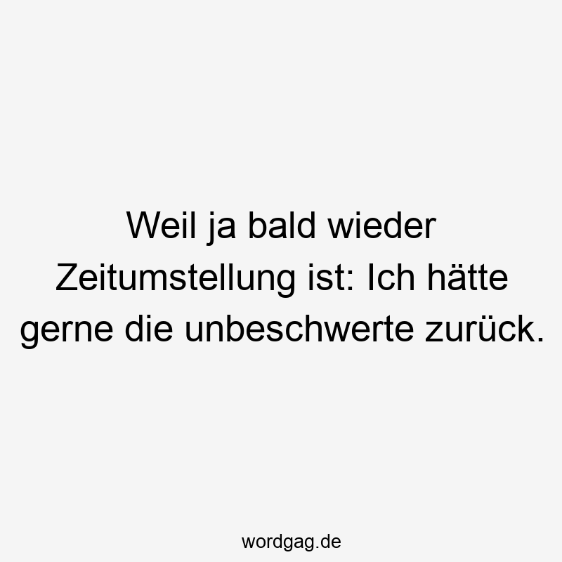 Weil ja bald wieder Zeitumstellung ist: Ich hätte gerne die unbeschwerte zurück.